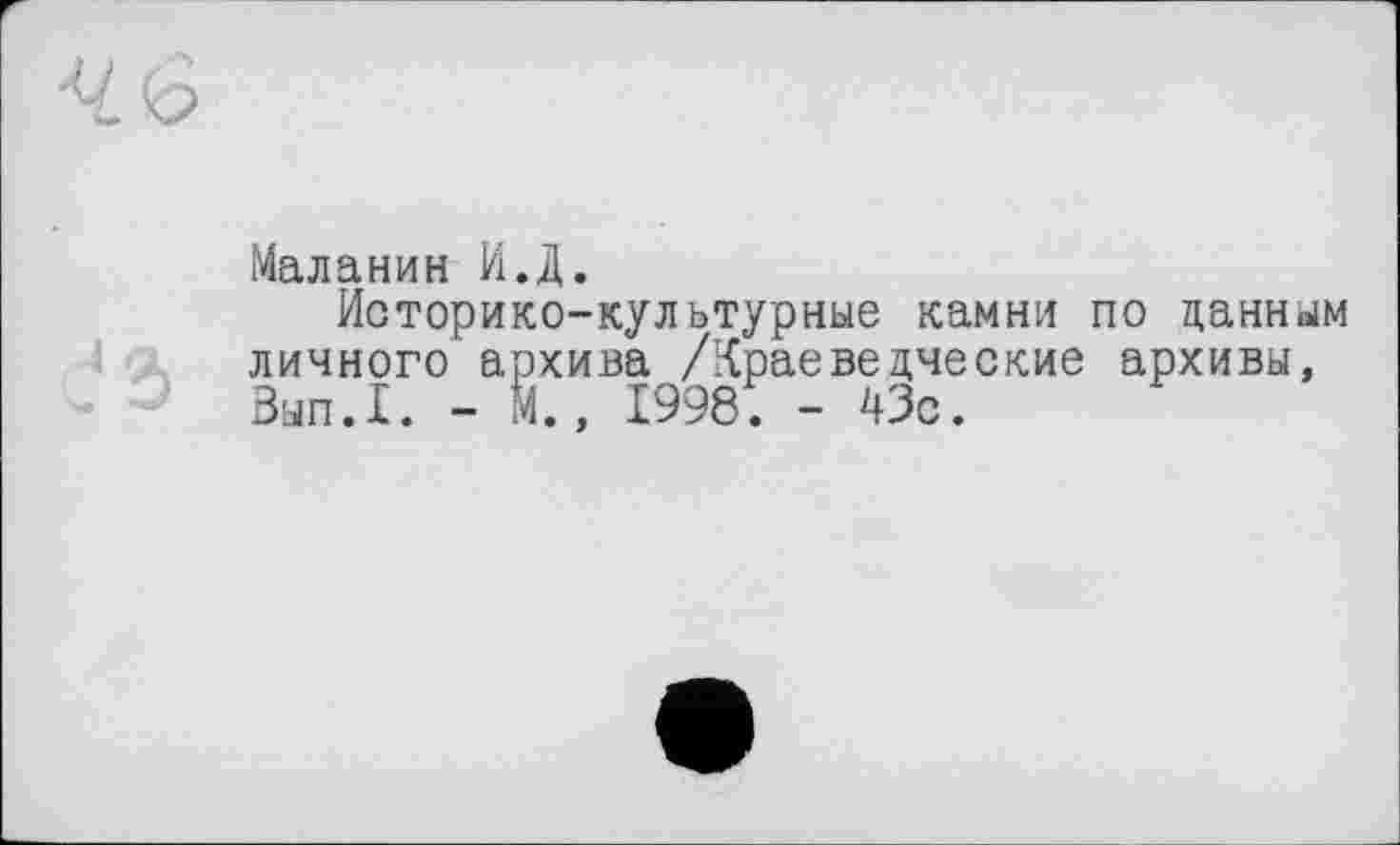 ﻿Маланин И.Д.
Историко-культурные камни по данным личного архива /Краеведческие архивы, Зып.1. - Й., 1998. - 43с.